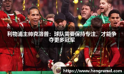 利物浦主帅克洛普：球队需要保持专注，才能争夺更多冠军