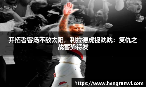 开拓者客场不敌太阳，利拉德虎视眈眈：复仇之战蓄势待发