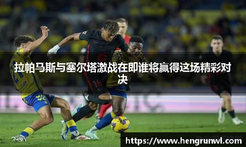 拉帕马斯与塞尔塔激战在即谁将赢得这场精彩对决